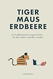 Tiger Maus Erdbeere: 60 buddhistische Kurzgeschichten für mehr Achtsamkeit,...