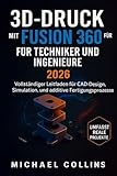 3D-DRUCK MIT FUSION 360 FÜR TECHNIKER UND INGENIEURE : Vollständiger Leitfaden...