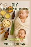 DIY BIO-BABYPFLEGEPRODUKTE: Einfache Rezepte und natürliche Heilmittel für die...