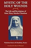 Mystic of the Holy Wounds: The Life and Revelations of Sister Mary Martha...