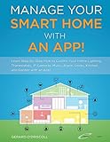 Manage Your Smart Home With An App!: Learn Step-by-Step How to Control Your Home...