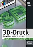 3D-Druck: Praxisbuch für Einsteiger. Modellieren | Scannen | Drucken | Veredeln...