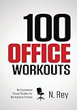 100 Office Workouts: No Equipment, No-Sweat, Fitness Mini-Routines You Can Do At...