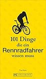 Rennradfahren: 101 Dinge, die ein Rennradfahrer wissen muss – Das ABC fürs...