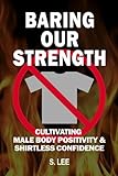 Baring Our Strength: Cultivating Male Body Positivity & Shirtless Confidence