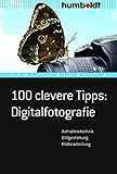 100 clevere Tipps: Digitalfotografie: Aufnahmetechnik, Bildgestaltung,...