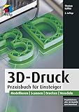 3D-Druck: Praxisbuch für Einsteiger. Modellieren | Scannen | Drucken | Veredeln...