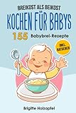 Breikost als Beikost - Kochen für Babys: 155 Babybrei Rezepte für eine gesunde...