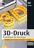 3D-Druck: Praxisbuch für Einsteiger. Modellieren | Scannen | Drucken | Veredeln...