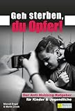 Geh sterben, du Opfer!: Der Anti Mobbing Ratgeber für Kinder & Jugendliche. Wie...