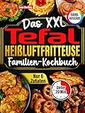 Das XXL Tefal Heißluftfritteuse Familien-Kochbuch [FARBAUSGABE]: Über 120...