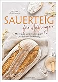 Sauerteig für Anfänger - Mit Tipps und Tricks zum perfekten Brot: Das Buch mit...