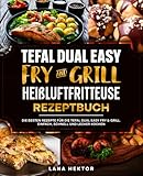Tefal Dual Easy Fry & Grill Heißluftfritteuse Rezeptbuch: Die besten Rezepte...