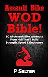 Air Bike WOD Bible!: 100 Air Assault Bike Workouts From Hell That'll Build...