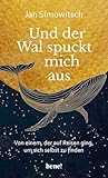 Und der Wal spuckt mich aus: Von einem, der auf Reisen ging, um sich selbst zu...