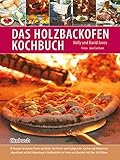 Das Holzbackofen-Kochbuch: Rezepte für leckere Pizzen und Brote, für Fleisch-...