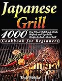 Japanese Grill Cookbook for Beginners: 1000-Day Classic Yakitori to Steak,...