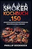 Smoker Kochbuch: Die 150 leckersten Rezepte für den Smoker, ein muss für alle...