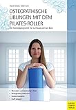 Osteopathische Übungen mit dem Pilates-Roller: Ein Trainingsprogramm für zu...