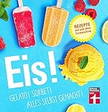 Eis! Gelato! Sorbet! Alles selbst gemacht!: Bunte Eisbecher, Saucen, Shakes uvm....