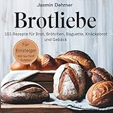 Brotliebe: 101 Rezepte für Brot, Brötchen, Baguette, Knäckebrot und Gebäck...