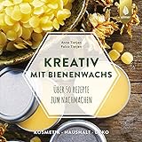 Kreativ mit Bienenwachs: Über 50 Rezepte zum Nachmachen: Kosmetik, Dekoration,...