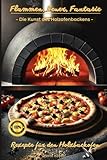 Flammen, Feuer, Fantasie - Die Kunst des Holzofenbackens – Rezepte für den...