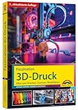 Faszination 3D Druck - 5., aktualisierte Auflage - Alles zum Drucken, Scannen,...