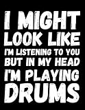 I Might Look Like I'm Listening To You But In My Head I'm Playing Drums: Funny...