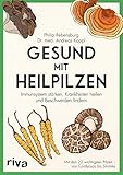 Gesund mit Heilpilzen: Immunsystem stärken, Krankheiten heilen und Beschwerden...