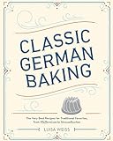 Classic German Baking: The Very Best Recipes for Traditional Favorites, from...