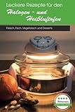 Leckere Rezepte für den Halogen- und Heißluftofen: Fleisch, Fisch, Vegetarisch...