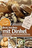 Brot Backen MIT DINKEL - Das Brotbackbuch für Einsteiger - ohne Zucker und...