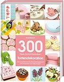 300 Tipps, Tricks und Techniken Tortendekoration: Das unentbehrliche...
