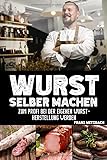 Wurst selber machen: Zum Profi bei der eigenen Wurstherstellung werden - Wie Sie...