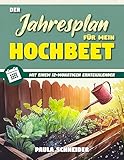 Der Jahresplan für mein Hochbeet : Legen Sie Ihr eigenes, pflegeleichtes,...